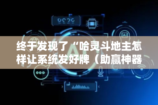 终于发现了“哈灵斗地主怎样让系统发好牌（助赢神器通用版）