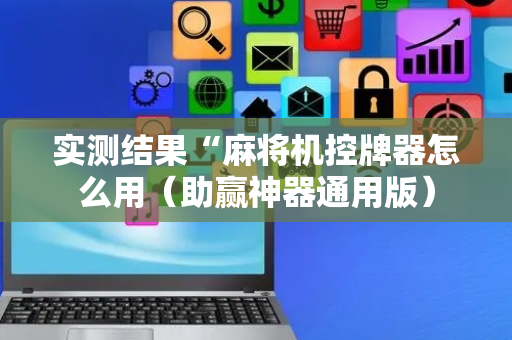 实测结果“麻将机控牌器怎么用（助赢神器通用版）