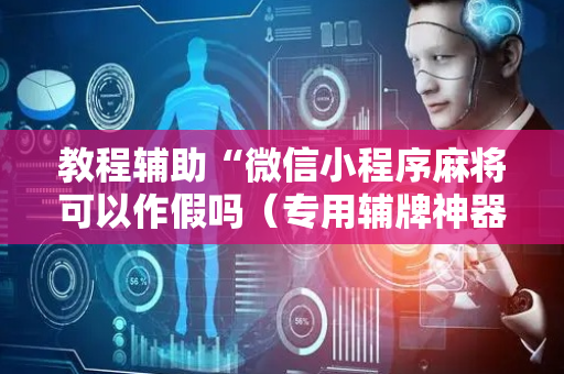 教程辅助“微信小程序麻将可以作假吗（专用辅牌神器免安装）