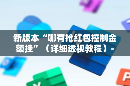 新版本“哪有抢红包控制金额挂”（详细透视教程）-哔哩哔哩