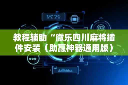 教程辅助“微乐四川麻将插件安装（助赢神器通用版）