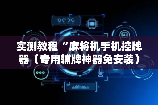 实测教程“麻将机手机控牌器（专用辅牌神器免安装）