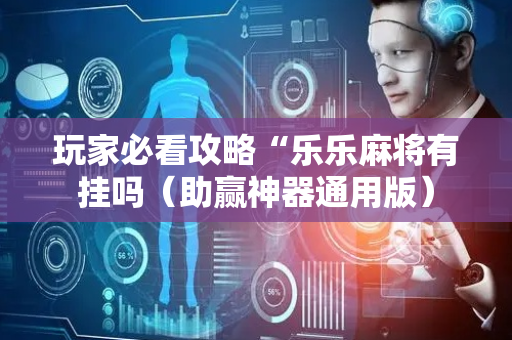 玩家必看攻略“乐乐麻将有挂吗（助赢神器通用版）