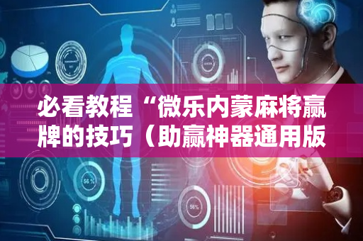 必看教程“微乐内蒙麻将赢牌的技巧（助赢神器通用版）