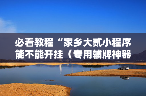 必看教程“家乡大贰小程序能不能开挂（专用辅牌神器免安装）