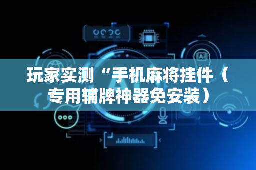 玩家实测“手机麻将挂件（专用辅牌神器免安装）