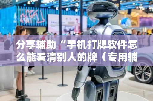 分享辅助“手机打牌软件怎么能看清别人的牌（专用辅牌神器免安装）
