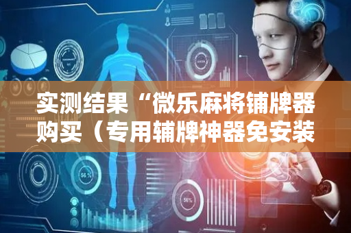 实测结果“微乐麻将铺牌器购买（专用辅牌神器免安装）