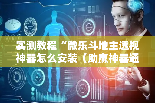 实测教程“微乐斗地主透视神器怎么安装（助赢神器通用版）