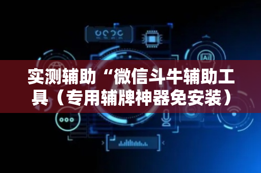 实测辅助“微信斗牛辅助工具（专用辅牌神器免安装）