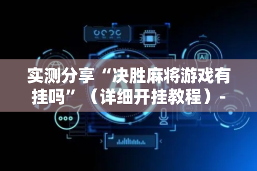 实测分享“决胜麻将游戏有挂吗”（详细开挂教程）-哔哩哔哩