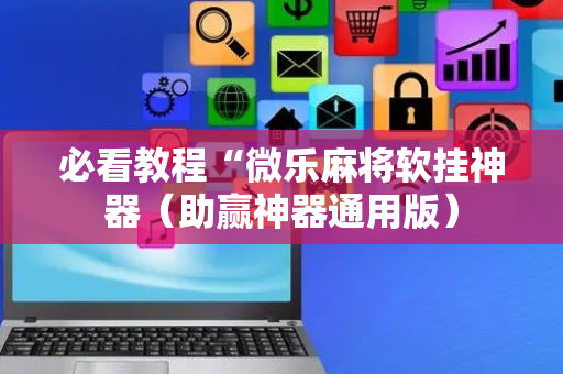 必看教程“微乐麻将软挂神器（助赢神器通用版）