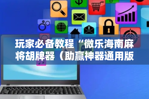 玩家必备教程“微乐海南麻将胡牌器（助赢神器通用版）