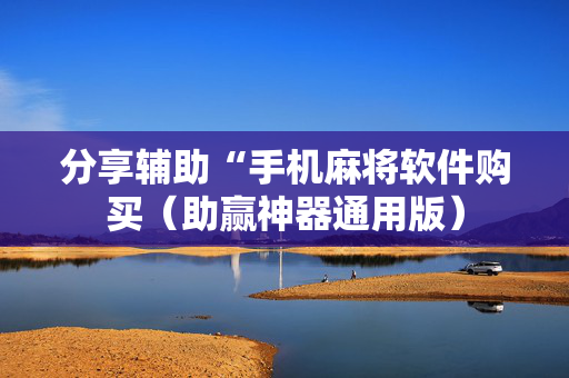 分享辅助“手机麻将软件购买（助赢神器通用版）