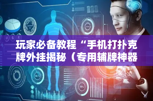 玩家必备教程“手机打扑克牌外挂揭秘（专用辅牌神器免安装）
