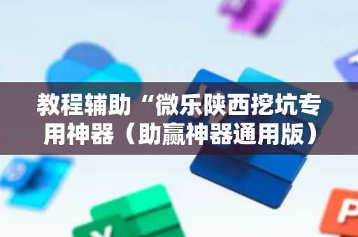 教程辅助“微乐陕西挖坑专用神器（助赢神器通用版）