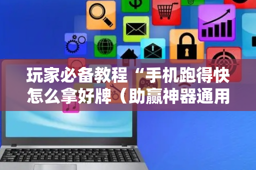 玩家必备教程“手机跑得快怎么拿好牌（助赢神器通用版）