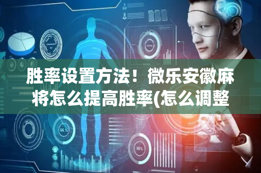 胜率设置方法！微乐安徽麻将怎么提高胜率(怎么调整胜率)