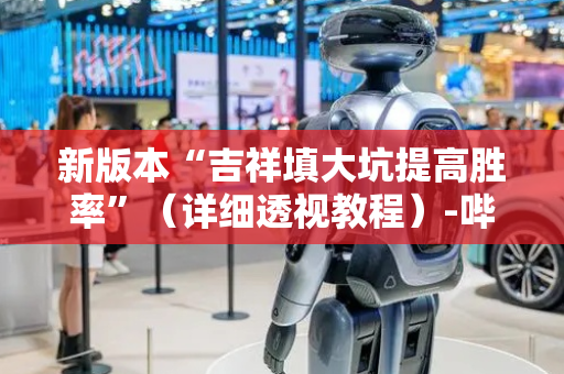 新版本“吉祥填大坑提高胜率”（详细透视教程）-哔哩哔哩