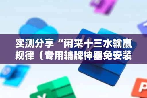 实测分享“闲来十三水输赢规律（专用辅牌神器免安装）