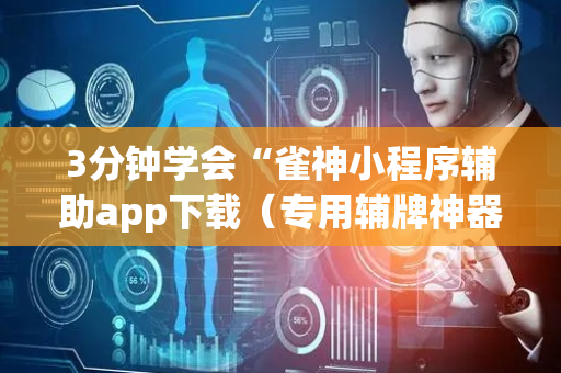 3分钟学会“雀神小程序辅助app下载（专用辅牌神器免安装）