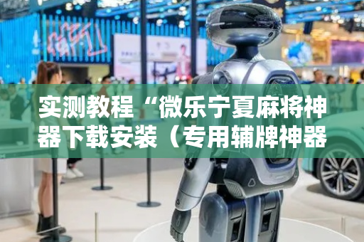 实测教程“微乐宁夏麻将神器下载安装（专用辅牌神器免安装）