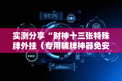 实测分享“财神十三张特殊牌外挂（专用辅牌神器免安装）