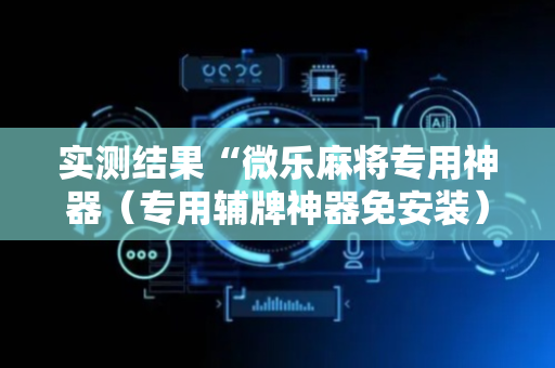 实测结果“微乐麻将专用神器（专用辅牌神器免安装）