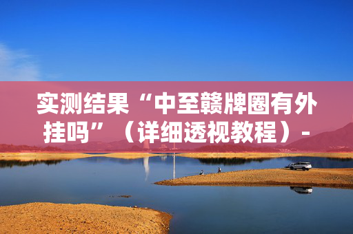 实测结果“中至赣牌圈有外挂吗”（详细透视教程）-哔哩哔哩