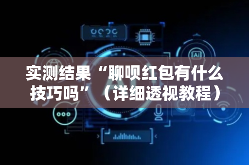 实测结果“聊呗红包有什么技巧吗”（详细透视教程）-哔哩哔哩