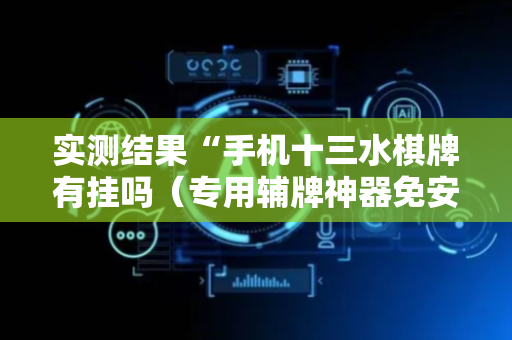 实测结果“手机十三水棋牌有挂吗（专用辅牌神器免安装）