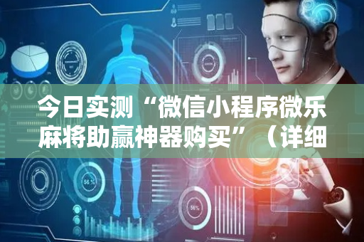 今日实测“微信小程序微乐麻将助赢神器购买”（详细辅助教程）-哔哩哔哩