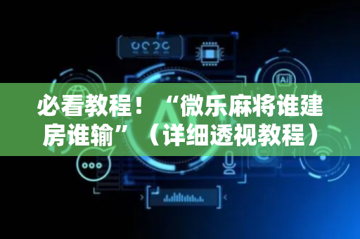 必看教程！“微乐麻将谁建房谁输”（详细透视教程）-哔哩哔哩