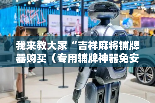 我来教大家“吉祥麻将铺牌器购买（专用辅牌神器免安装）