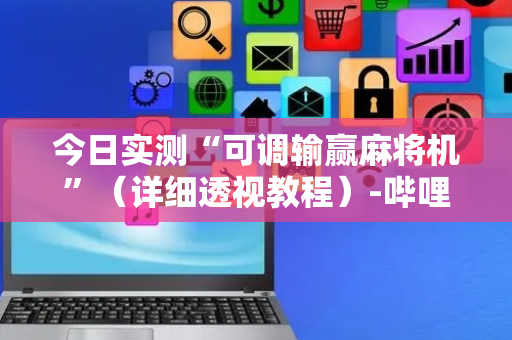 今日实测“可调输赢麻将机”（详细透视教程）-哔哩哔哩
