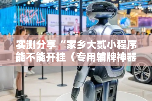 实测分享“家乡大贰小程序能不能开挂（专用辅牌神器免安装）