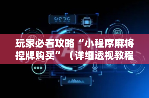 玩家必看攻略“小程序麻将控牌购买”（详细透视教程）-哔哩哔哩