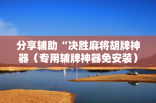 分享辅助“决胜麻将胡牌神器（专用辅牌神器免安装）