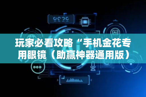 玩家必看攻略“手机金花专用眼镜（助赢神器通用版）
