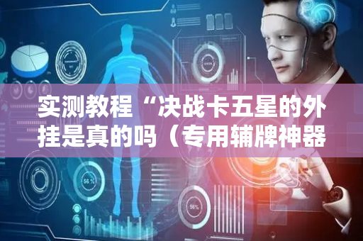 实测教程“决战卡五星的外挂是真的吗（专用辅牌神器免安装）