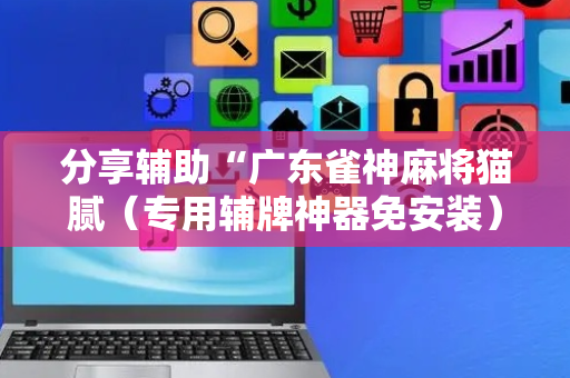 分享辅助“广东雀神麻将猫腻（专用辅牌神器免安装）