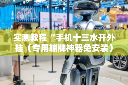 实测教程“手机十三水开外挂（专用辅牌神器免安装）