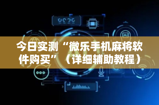 今日实测“微乐手机麻将软件购买”（详细辅助教程）-哔哩哔哩