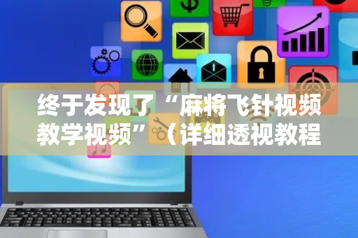 终于发现了“麻将飞针视频教学视频”（详细透视教程）-哔哩哔哩