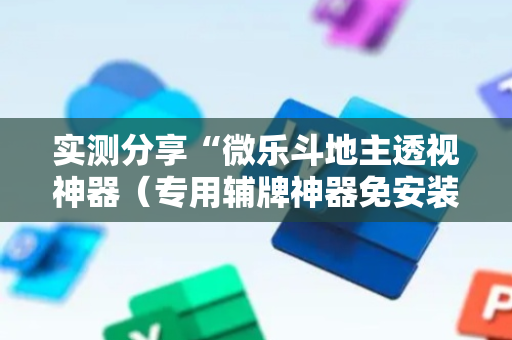 实测分享“微乐斗地主透视神器（专用辅牌神器免安装）