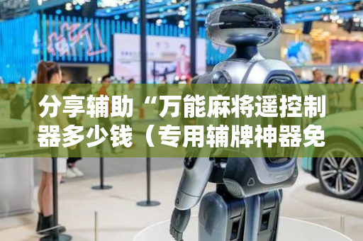 分享辅助“万能麻将遥控制器多少钱（专用辅牌神器免安装）