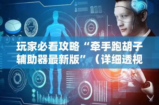 玩家必看攻略“牵手跑胡子辅助器最新版”（详细透视教程）-哔哩哔哩