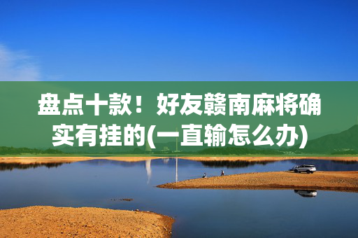 盘点十款！好友赣南麻将确实有挂的(一直输怎么办)