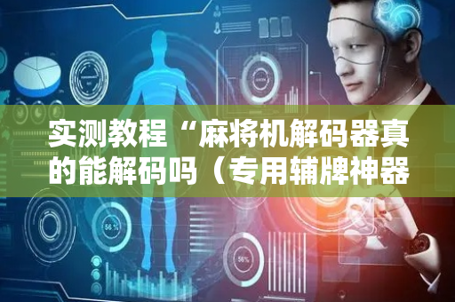实测教程“麻将机解码器真的能解码吗（专用辅牌神器免安装）