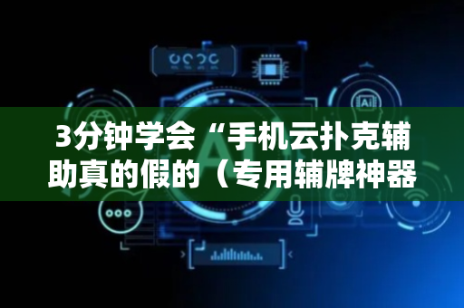 3分钟学会“手机云扑克辅助真的假的（专用辅牌神器免安装）